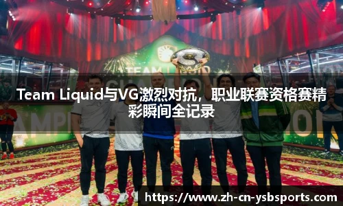 Team Liquid与VG激烈对抗，职业联赛资格赛精彩瞬间全记录