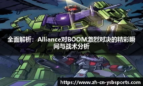 全面解析：Alliance对BOOM激烈对决的精彩瞬间与战术分析