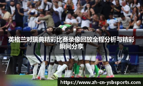 英格兰对瑞典精彩比赛录像回放全程分析与精彩瞬间分享