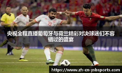 央视全程直播葡萄牙与荷兰精彩对决球迷们不容错过的盛宴